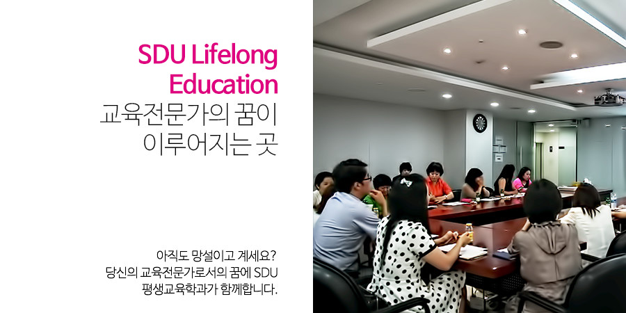 SDU Lifelong Education교육전문가의 꿈이 이루어지는 곳 - 아직도 망설이고 계세요?당신의 교육전문가로서의 꿈에 SDU평생교육학과가 함께합니다.